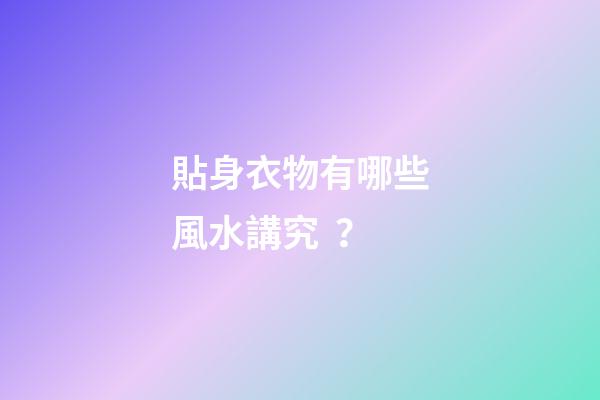 貼身衣物有哪些風水講究？